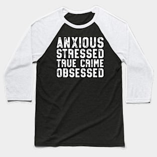 Anxious Stressed True Crime Obsessed Gift Podcast Junkie Baseball T-Shirt